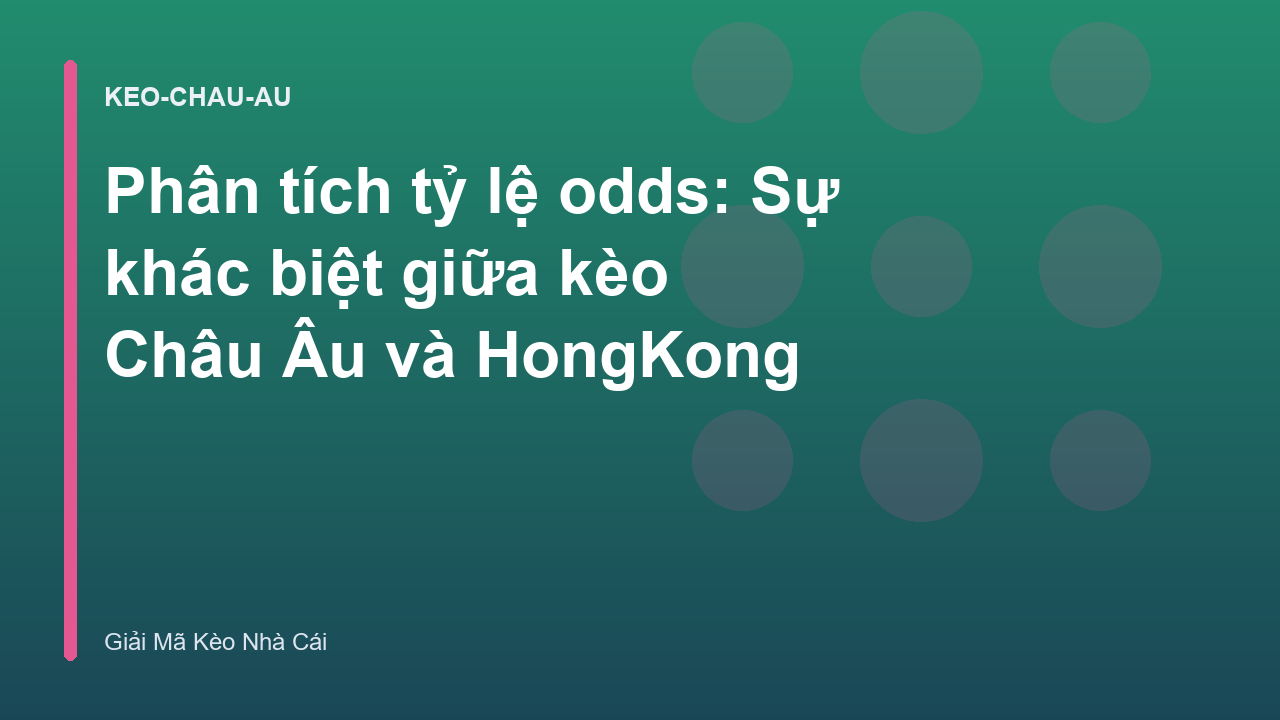 Phân tích tỷ lệ odds: Sự khác biệt giữa kèo Châu Âu và HongKong