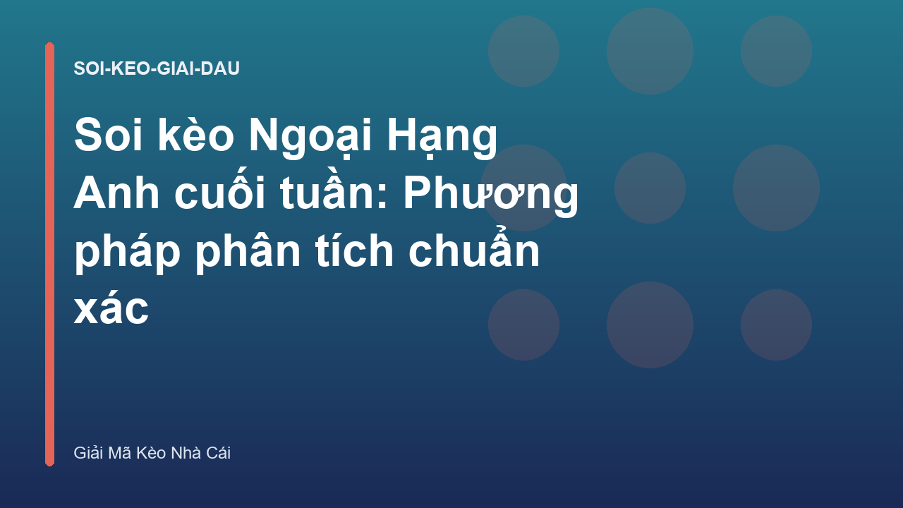 Soi kèo Ngoại Hạng Anh cuối tuần: Phương pháp phân tích chuẩn xác